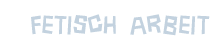 Fetisch Arbeit